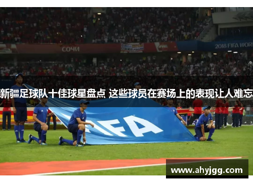 新疆足球队十佳球星盘点 这些球员在赛场上的表现让人难忘
