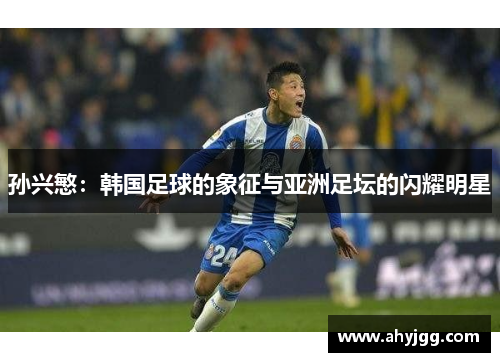 孙兴慜：韩国足球的象征与亚洲足坛的闪耀明星