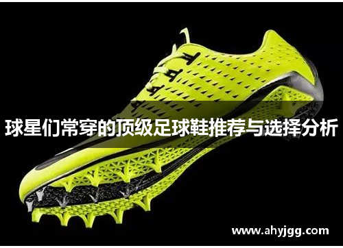 球星们常穿的顶级足球鞋推荐与选择分析