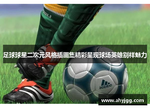 足球球星二次元风格插画集精彩呈现球场英雄别样魅力