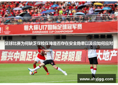 足球比赛为何缺乏保险保障是否存在安全隐患以及应如何应对