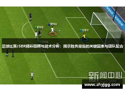 足球比赛JSBR精彩回顾与战术分析：揭示胜负背后的关键因素与团队配合