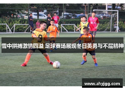 雪中拼搏激情四溢 足球赛场展现冬日英勇与不屈精神